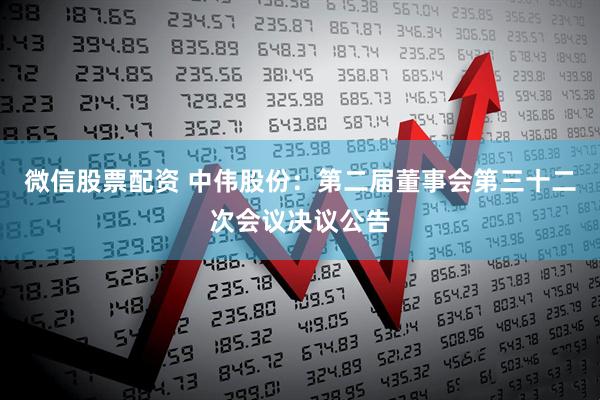 微信股票配资 中伟股份：第二届董事会第三十二次会议决议公告