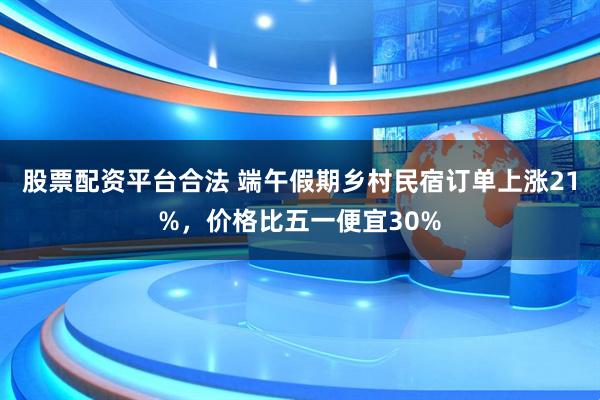 股票配资平台合法 端午假期乡村民宿订单上涨21%，价格比五一便宜30%