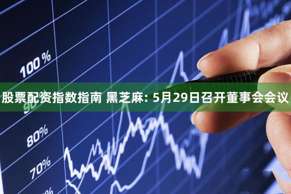 股票配资指数指南 黑芝麻: 5月29日召开董事会会议