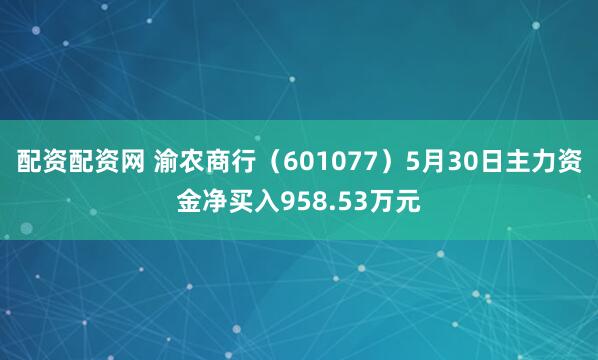 配资配资网 渝农商行（601077）5月30日主力资金净买入958.53万元