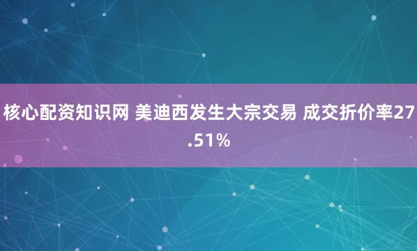 核心配资知识网 美迪西发生大宗交易 成交折价率27.51%