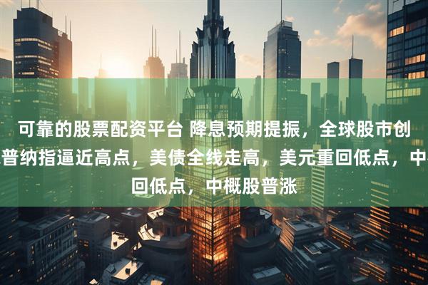 可靠的股票配资平台 降息预期提振，全球股市创新高！标普纳指逼近高点，美债全线走高，美元重回低点，中概股普涨