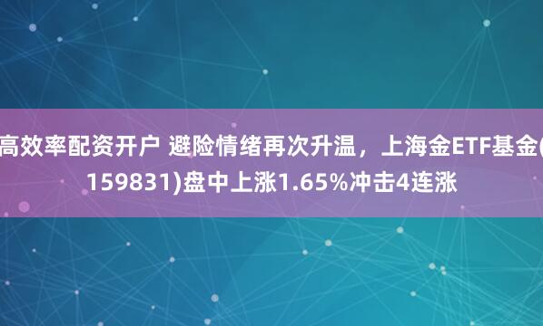 高效率配资开户 避险情绪再次升温，上海金ETF基金(159831)盘中上涨1.65%冲击4连涨
