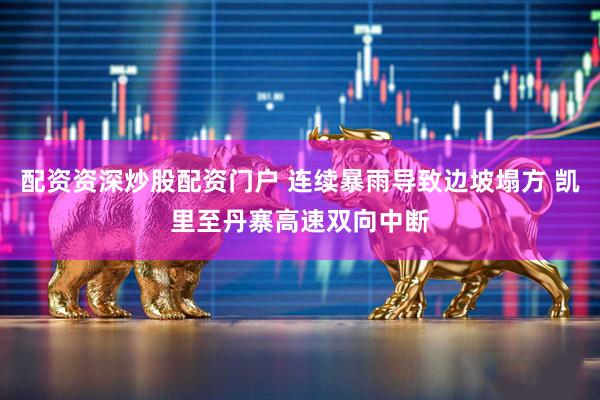 配资资深炒股配资门户 连续暴雨导致边坡塌方 凯里至丹寨高速双向中断