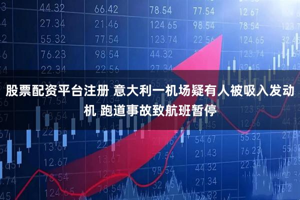 股票配资平台注册 意大利一机场疑有人被吸入发动机 跑道事故致航班暂停