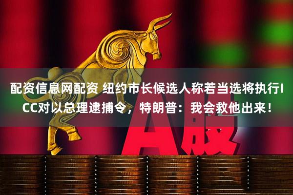 配资信息网配资 纽约市长候选人称若当选将执行ICC对以总理逮捕令，特朗普：我会救他出来！