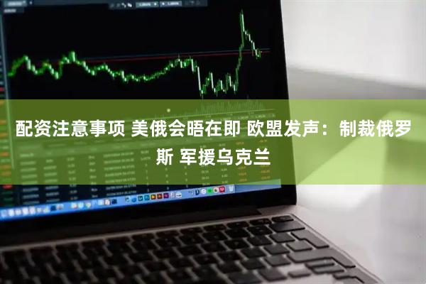 配资注意事项 美俄会晤在即 欧盟发声：制裁俄罗斯 军援乌克兰